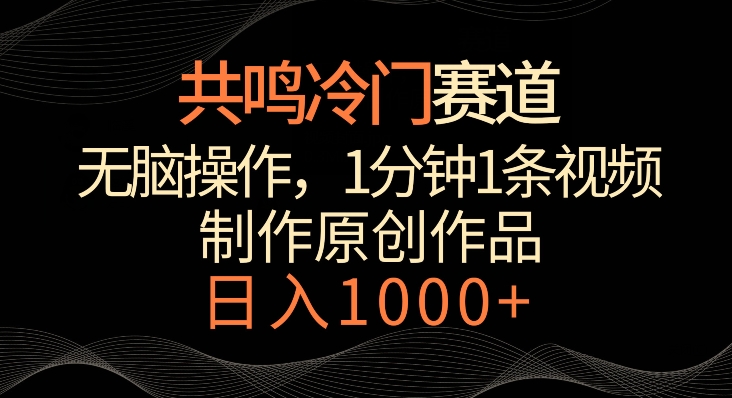 共鸣冷门赛道，无脑操作，一分钟一条视频，日入1000+【揭秘】-零点项目大全