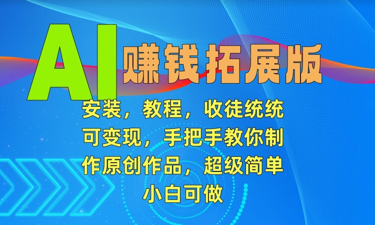 AI赚钱拓展版，安装，教程，收徒统统可变现，手把手教你制作原创作品，超级简单，小白可做【揭秘】-零点项目大全