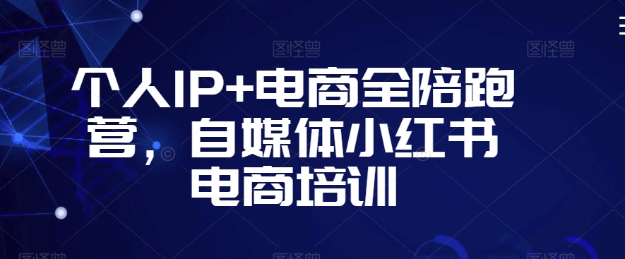 个人IP+电商全陪跑营，自媒体小红书电商培训-零点项目大全