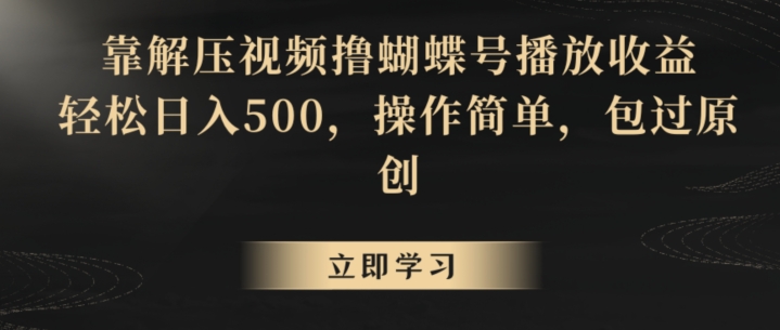 靠解压视频撸蝴蝶号播放收益，轻松日入500，操作简单，包过原创【揭秘】-零点项目大全