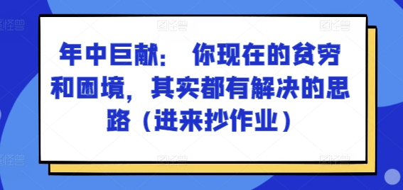 某付费文章：年中巨献： 你现在的贫穷和困境，其实都有解决的思路 (进来抄作业)-零点项目大全