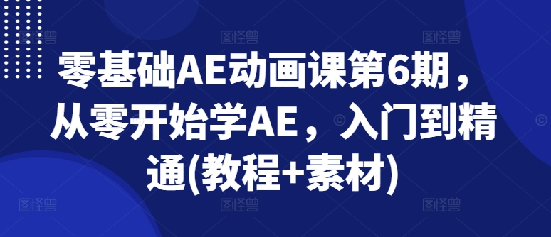 零基础AE动画课第6期，从零开始学AE，入门到精通(教程+素材)-零点项目大全