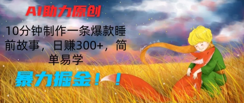 AI助力原创：10分钟制作一条爆款睡前故事，日赚300+，简单易学，暴力掘金【揭秘】-零点项目大全