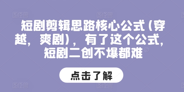 短剧剪辑思路核心公式(穿越，爽剧)，有了这个公式，短剧二创不爆都难-零点项目大全