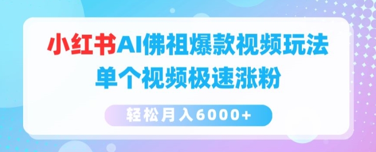 小红书AI佛祖爆款视频玩法，单个视频极速涨粉，轻松月入6000+【揭秘】-零点项目大全