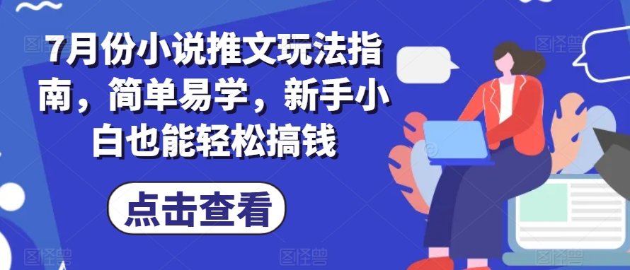 7月份小说推文玩法指南，简单易学，新手小白也能轻松搞钱-零点项目大全