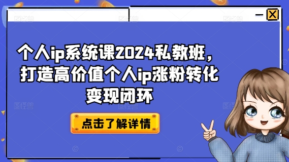 个人ip系统课2024私教班，打造高价值个人ip涨粉转化变现闭环-零点项目大全