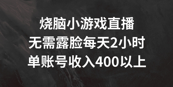 烧脑小游戏直播，无需露脸每天2小时，单账号日入400+【揭秘】-零点项目大全