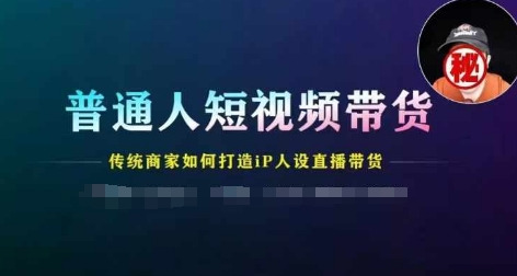 普通人短视频带货，传统商家如何打造IP人设直播带货-零点项目大全