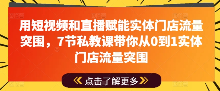 用短视频和直播赋能实体门店流量突围，7节私教课带你从0到1实体门店流量突围-零点项目大全