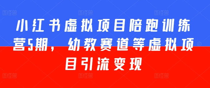 小红书虚拟项目陪跑训练营5期，幼教赛道等虚拟项目引流变现-零点项目大全