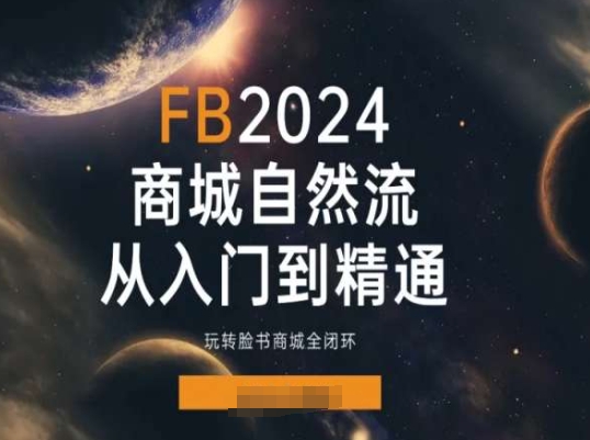 2024Faceboo商城自然流(从入门到精通)，玩转脸书商城全闭环-零点项目大全