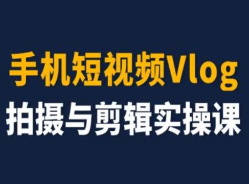 手机短视频Vlog拍摄与剪辑实操课，小白变大师-零点项目大全