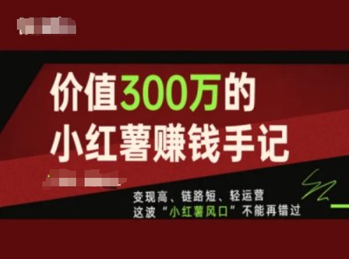 价值300万的小红书赚钱手记，变现高、链路短、轻运营，这波“小红薯风口”不能再错过-零点项目大全