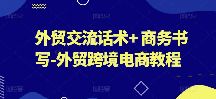 外贸交流话术+ 商务书写-外贸跨境电商教程-零点项目大全