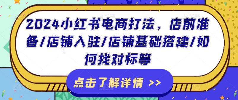 2024小红书电商打法，店前准备/店铺入驻/店铺基础搭建/如何找对标等-零点项目大全