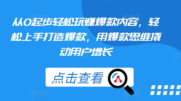 从0起步轻松玩赚爆款内容，轻松上手打造爆款，用爆款思维撬动用户增长-零点项目大全