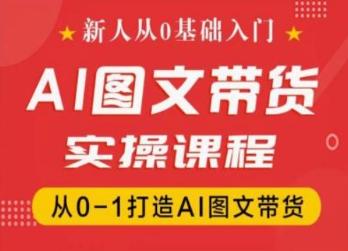 新人从0基础入门，抖音AI图文带货实操课程，从0-1打造AI图文带货-零点项目大全