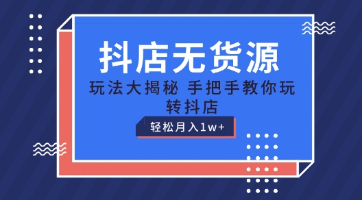 抖店无货源玩法，保姆级教程手把手教你玩转抖店，轻松月入1W+【揭秘】-零点项目大全