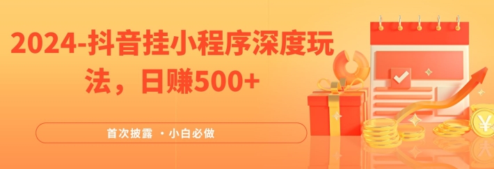 2024全网首次披露，抖音挂小程序深度玩法，日赚500+，简单、稳定，带渠道收入，小白必做【揭秘】-零点项目大全