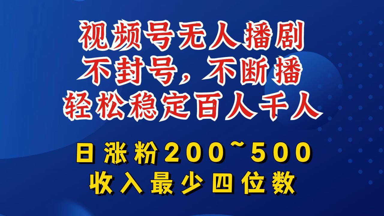 视频号无人播剧，不封号，不断播，轻松稳定百人千人，日涨粉200~500，收入最少四位数【揭秘】-零点项目大全