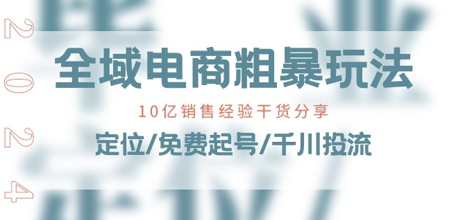 全域电商-粗暴玩法课：10亿销售经验干货分享!定位/免费起号/千川投流-零点项目大全