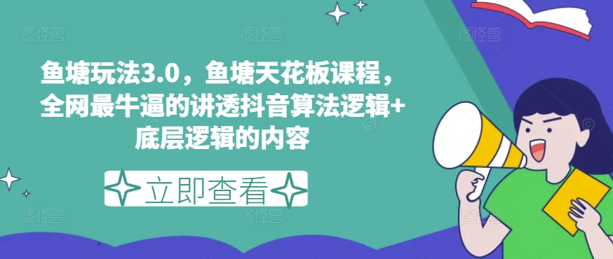 鱼塘玩法3.0，鱼塘天花板课程，全网最牛逼的讲透抖音算法逻辑+底层逻辑的内容-零点项目大全