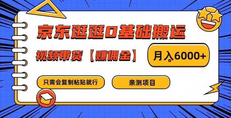 京东逛逛0基础搬运、视频带货【赚佣金】月入6000+【揭秘】-零点项目大全