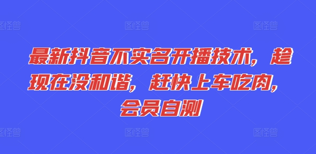 最新抖音不实名开播技术，趁现在没和谐，赶快上车吃肉，会员自测-零点项目大全