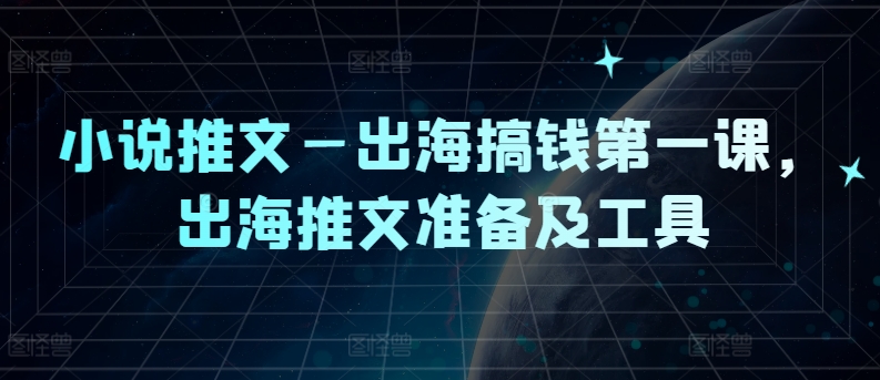 小说推文—出海搞钱第一课，出海推文准备及工具-零点项目大全