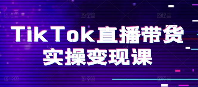 TikTok直播带货实操变现课：系统起号、科学复盘、变现链路、直播配置、小店操作流程、团队搭建等。-零点项目大全