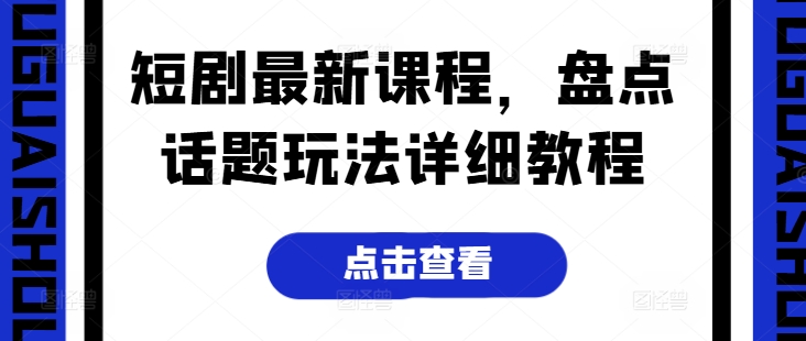 短剧最新课程，盘点话题玩法详细教程-零点项目大全