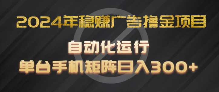 2024年稳赚广告撸金项目，全程自动化运行，单台手机就可以矩阵操作，日入300+【揭秘】-零点项目大全