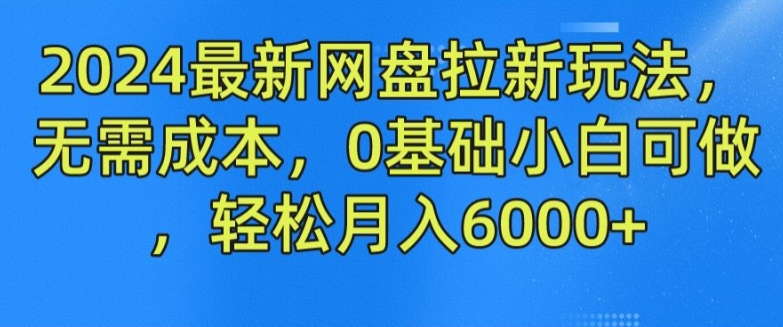 2024最新网盘拉新玩法，无需成本，0基础小白可做，轻松月入6000+【揭秘】-零点项目大全