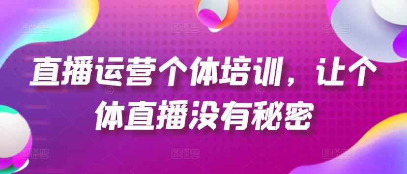 直播运营个体培训，让个体直播没有秘密，起号、货源、单品打爆、投流等玩法-零点项目大全