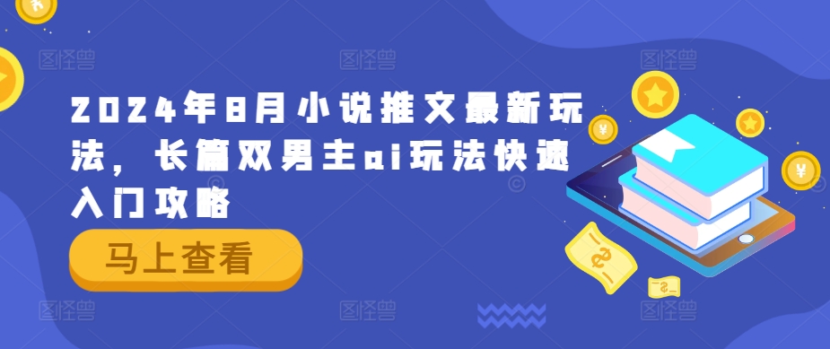 2024年8月小说推文最新玩法，长篇双男主ai玩法快速入门攻略-零点项目大全