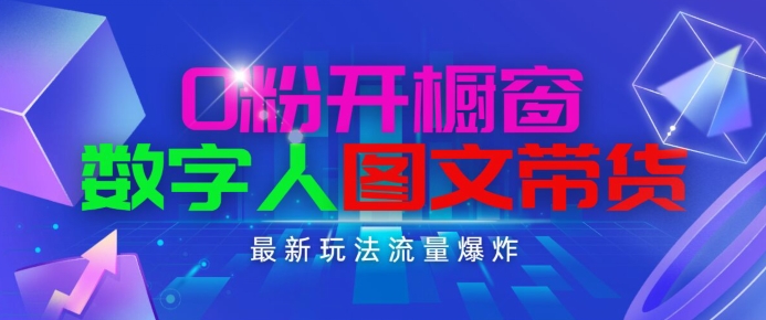 抖音最新项目，0粉开橱窗，数字人图文带货，流量爆炸，简单操作，日入1K+【揭秘】-零点项目大全