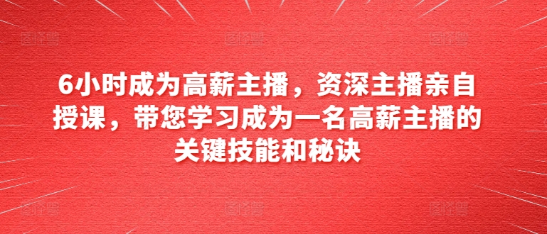 6小时成为高薪主播，资深主播亲自授课，带您学习成为一名高薪主播的关键技能和秘诀-零点项目大全