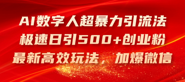 AI数字人超暴力引流法，极速日引500+创业粉，最新高效玩法，加爆微信【揭秘】-零点项目大全