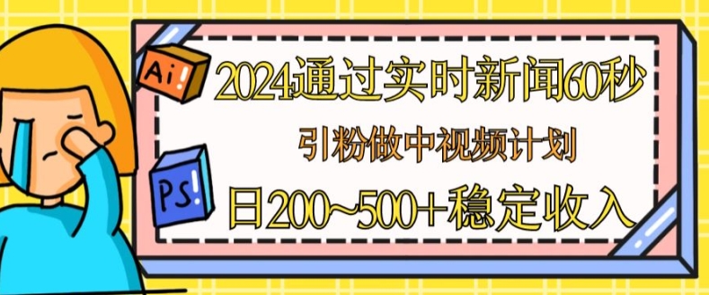 2024通过实时新闻60秒，引粉做中视频计划或者流量主，日几张稳定收入【揭秘】-零点项目大全