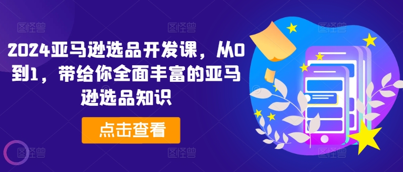 2024亚马逊选品开发课，从0到1，带给你全面丰富的亚马逊选品知识-零点项目大全