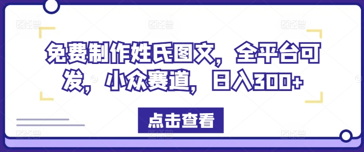 免费制作姓氏图文，全平台可发，小众赛道，日入300+【揭秘】-零点项目大全