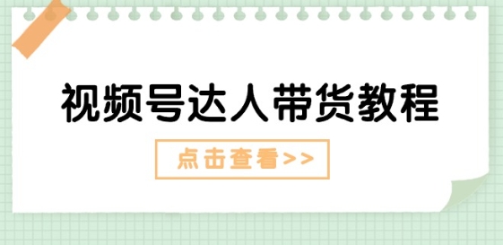 视频号达人带货教程：达人剧情打法(长期)+达人带货广告(短期)-零点项目大全