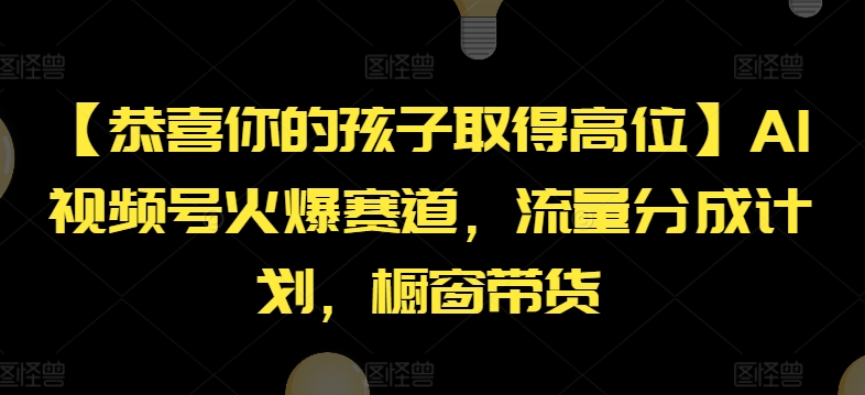 【恭喜你的孩子取得高位】AI视频号火爆赛道，流量分成计划，橱窗带货【揭秘】-零点项目大全