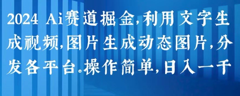 2024 Ai赛道掘金，利用文字生成视频，图片生成动态图片，分发各平台，操作简单，日入1k【揭秘】-零点项目大全