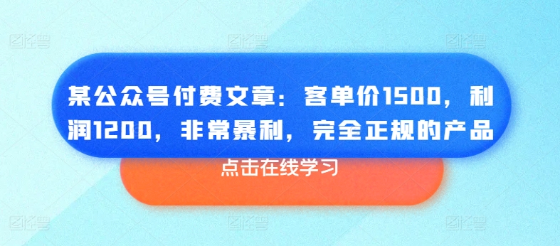 某公众号付费文章：客单价1500，利润1200，非常暴利，完全正规的产品-零点项目大全