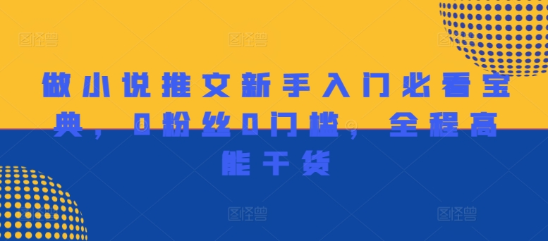 做小说推文新手入门必看宝典，0粉丝0门槛，全程高能干货-零点项目大全