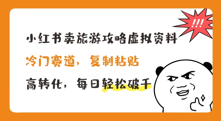 小红书卖旅游攻略虚拟资料，冷门赛道，复制粘贴，高转化，每日轻松破千【揭秘】-零点项目大全