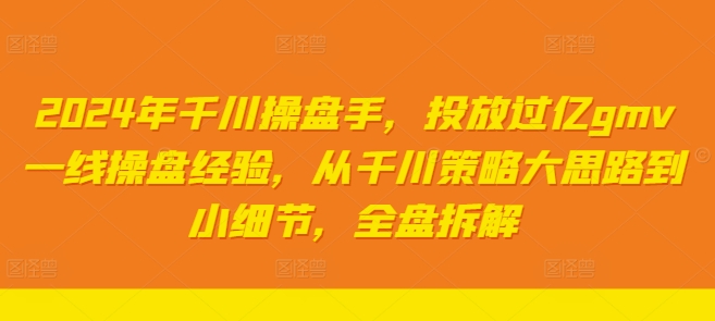 2024年千川操盘手，投放过亿gmv一线操盘经验，从千川策略大思路到小细节，全盘拆解-零点项目大全