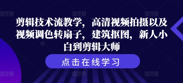 剪辑技术流教学，高清视频拍摄以及视频调色转扇子，建筑抠图，新人小白到剪辑大师-零点项目大全